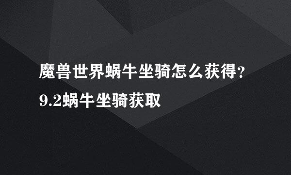 魔兽世界蜗牛坐骑怎么获得？9.2蜗牛坐骑获取