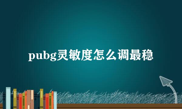 pubg灵敏度怎么调最稳