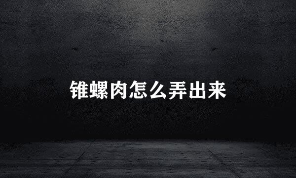 锥螺肉怎么弄出来