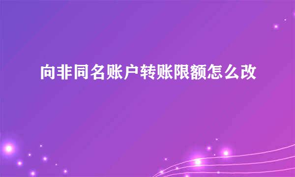 向非同名账户转账限额怎么改