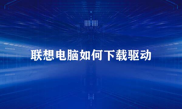 联想电脑如何下载驱动