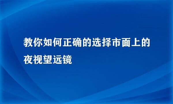 教你如何正确的选择市面上的夜视望远镜