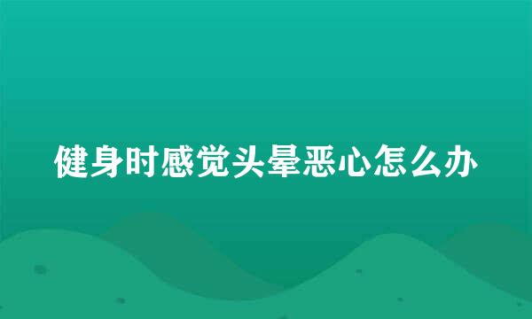 健身时感觉头晕恶心怎么办