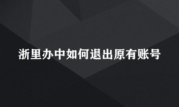 浙里办中如何退出原有账号