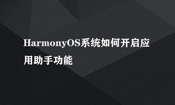 HarmonyOS系统如何开启应用助手功能