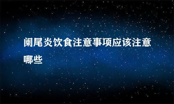 阑尾炎饮食注意事项应该注意哪些