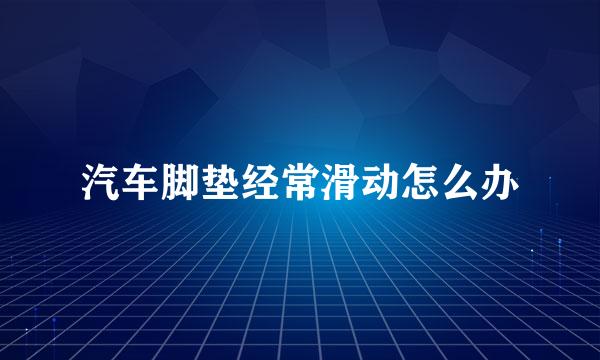 汽车脚垫经常滑动怎么办