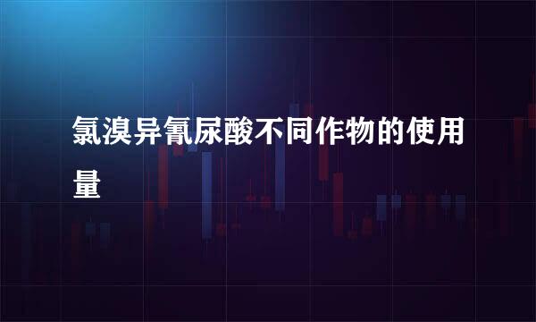 氯溴异氰尿酸不同作物的使用量