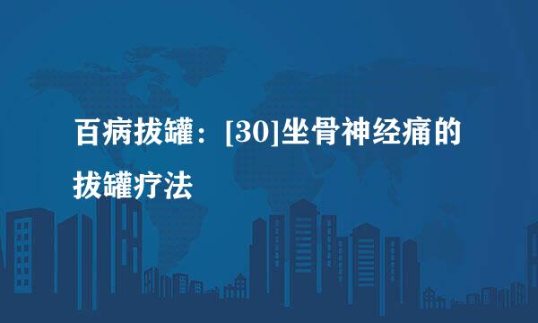 百病拔罐：[30]坐骨神经痛的拔罐疗法
