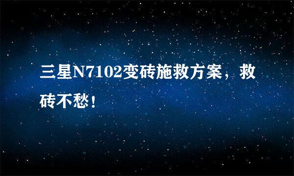 三星N7102变砖施救方案，救砖不愁！