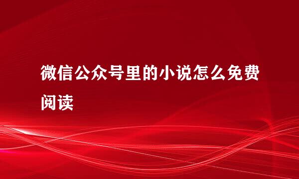 微信公众号里的小说怎么免费阅读