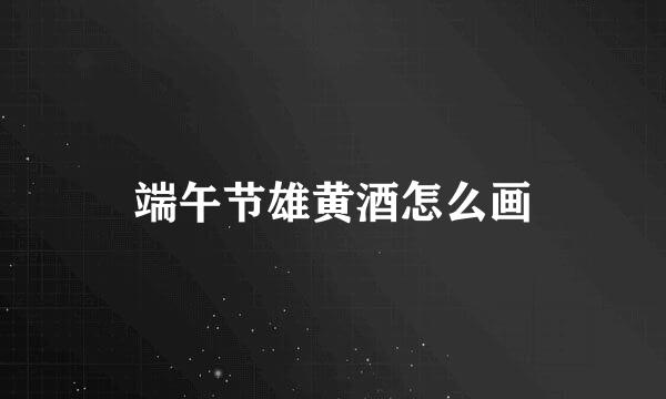 端午节雄黄酒怎么画