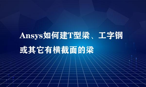 Ansys如何建T型梁、工字钢或其它有横截面的梁