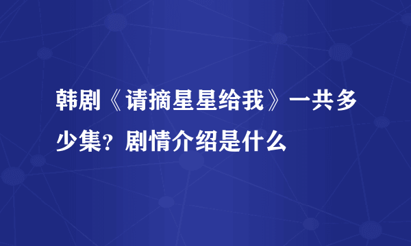 韩剧《请摘星星给我》一共多少集？剧情介绍是什么