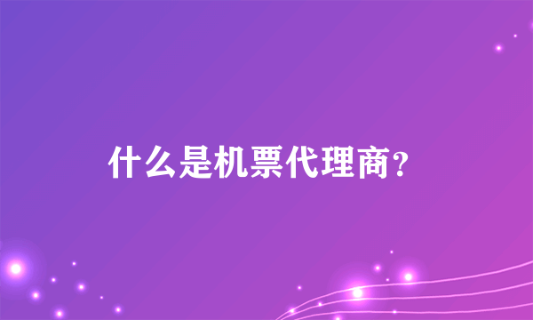什么是机票代理商？