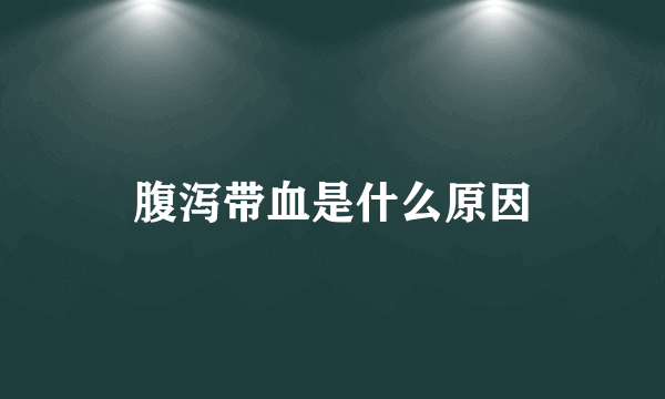 腹泻带血是什么原因