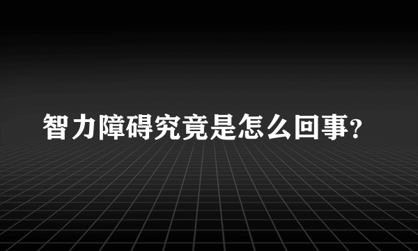 智力障碍究竟是怎么回事？