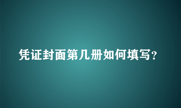 凭证封面第几册如何填写？