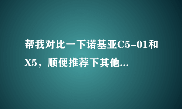 帮我对比一下诺基亚C5-01和X5，顺便推荐下其他品牌的功能类似的键盘手机
