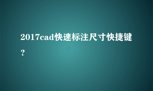 2017cad快速标注尺寸快捷键？