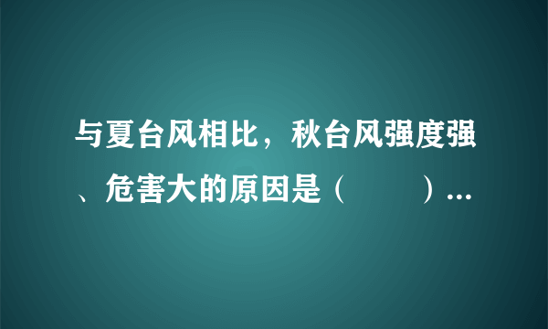 与夏台风相比，秋台风强度强、危害大的原因是（　　）A.登陆频率更高B.源地水温较高C.冷空气势力弱D.海面摩擦力小
