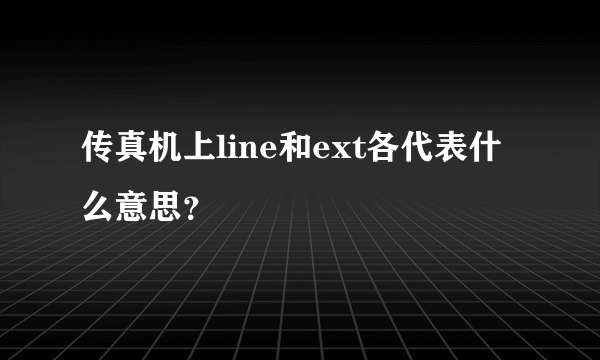 传真机上line和ext各代表什么意思？