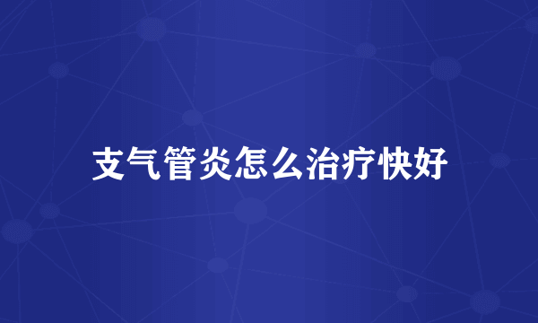 支气管炎怎么治疗快好