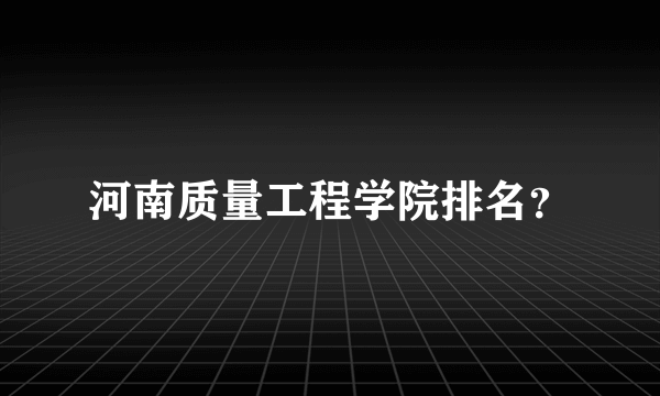 河南质量工程学院排名？