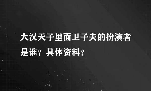 大汉天子里面卫子夫的扮演者是谁？具体资料？