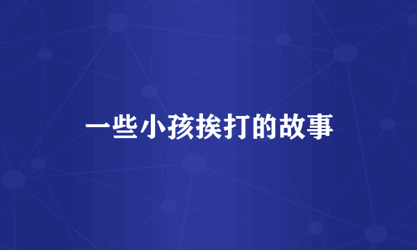 一些小孩挨打的故事