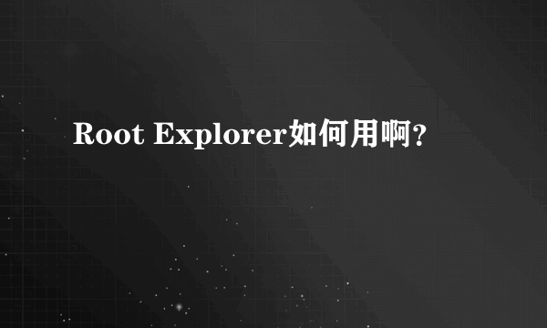 Root Explorer如何用啊？