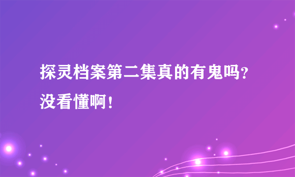 探灵档案第二集真的有鬼吗？没看懂啊！