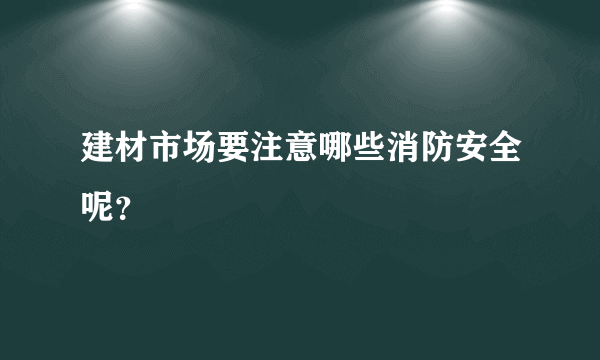 建材市场要注意哪些消防安全呢？