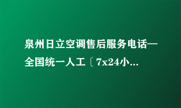泉州日立空调售后服务电话—全国统一人工〔7x24小时)客服热线