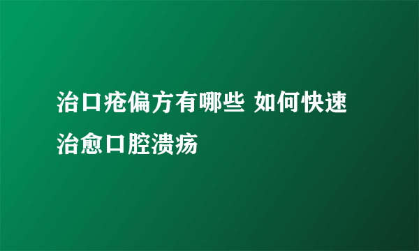 治口疮偏方有哪些 如何快速治愈口腔溃疡