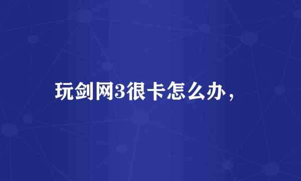 玩剑网3很卡怎么办，
