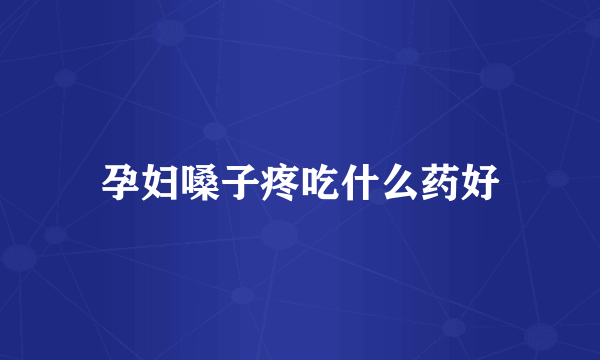 孕妇嗓子疼吃什么药好