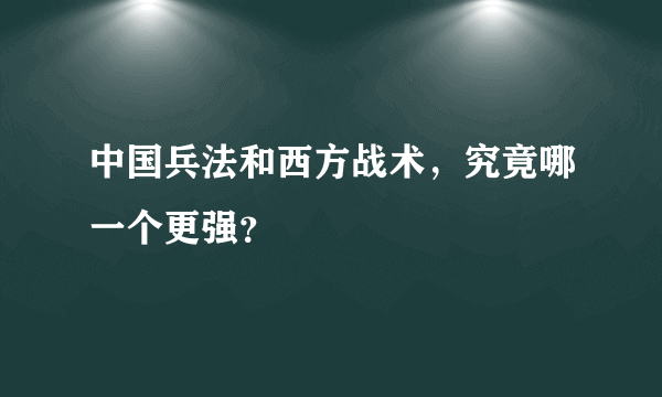 中国兵法和西方战术，究竟哪一个更强？