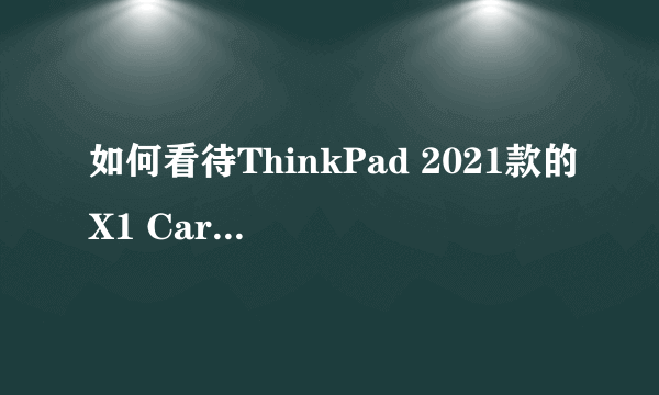 如何看待ThinkPad 2021款的X1 Carbon和 X13 标配了LTE（4G网络）功能？