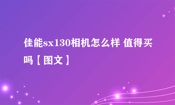 佳能sx130相机怎么样 值得买吗【图文】