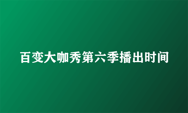 百变大咖秀第六季播出时间