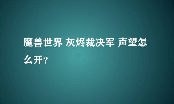 魔兽世界 灰烬裁决军 声望怎么开？