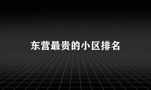东营最贵的小区排名