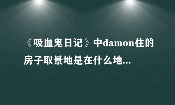 《吸血鬼日记》中damon住的房子取景地是在什么地方？ 最好有照片