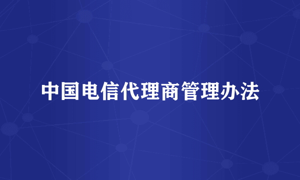 中国电信代理商管理办法