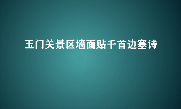 玉门关景区墙面贴千首边塞诗