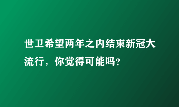 世卫希望两年之内结束新冠大流行，你觉得可能吗？