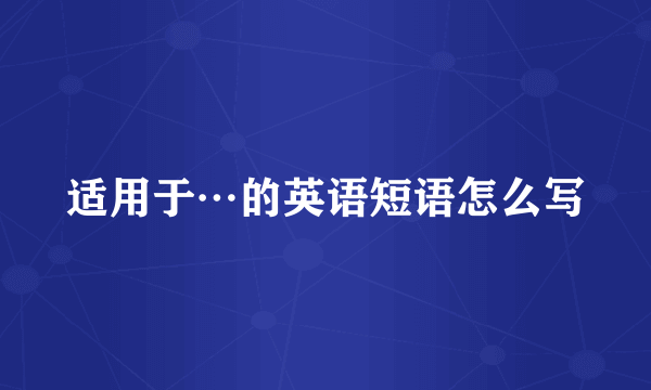 适用于…的英语短语怎么写