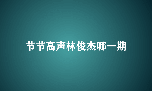 节节高声林俊杰哪一期