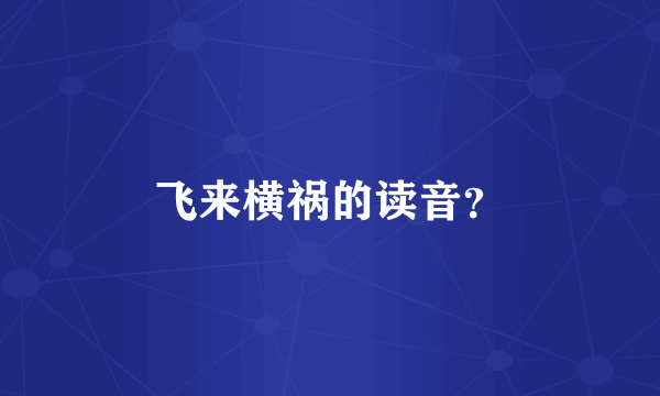 飞来横祸的读音？